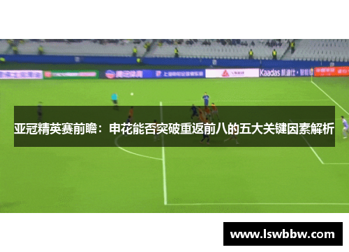 亚冠精英赛前瞻：申花能否突破重返前八的五大关键因素解析