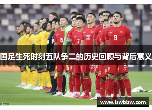 国足生死时刻五队争二的历史回顾与背后意义