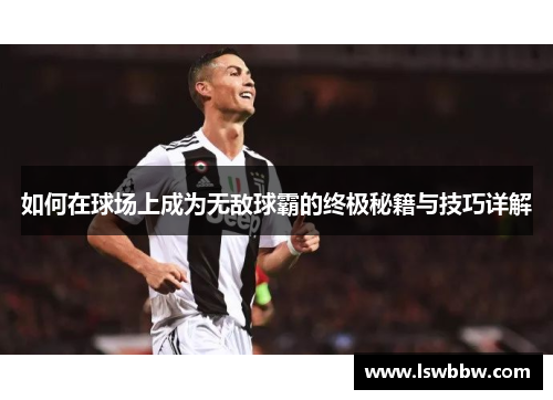 如何在球场上成为无敌球霸的终极秘籍与技巧详解
