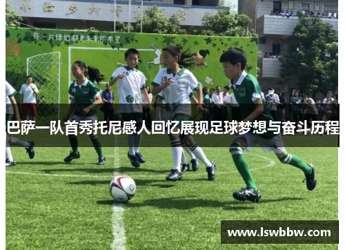 巴萨一队首秀托尼感人回忆展现足球梦想与奋斗历程