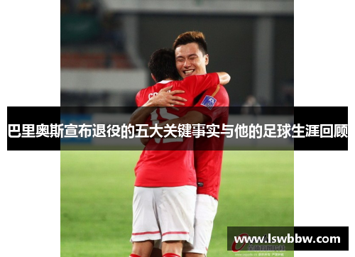 巴里奥斯宣布退役的五大关键事实与他的足球生涯回顾