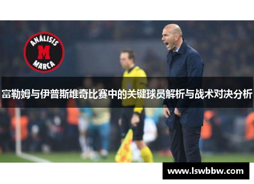 富勒姆与伊普斯维奇比赛中的关键球员解析与战术对决分析