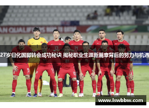 27岁归化国脚转会成功秘诀 揭秘职业生涯新篇章背后的努力与机遇