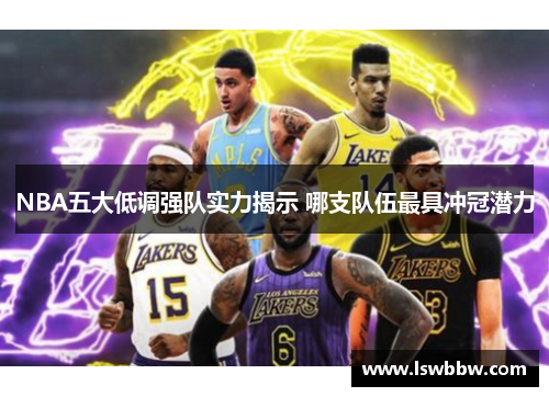 NBA五大低调强队实力揭示 哪支队伍最具冲冠潜力