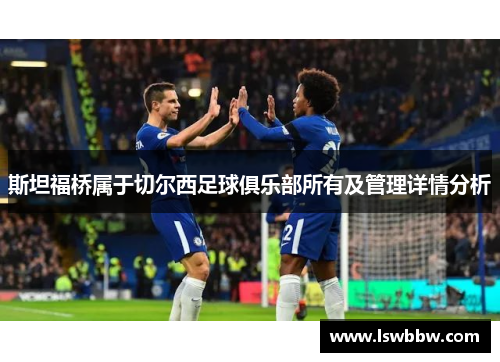 斯坦福桥属于切尔西足球俱乐部所有及管理详情分析