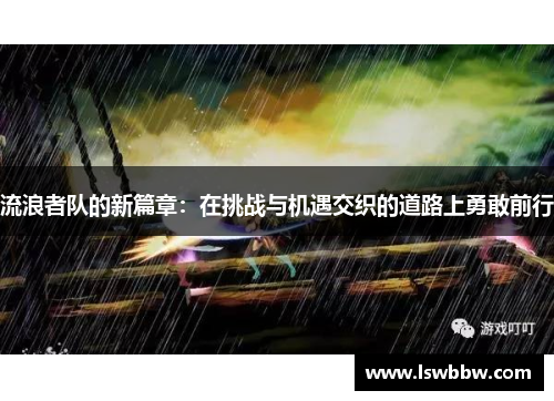 流浪者队的新篇章：在挑战与机遇交织的道路上勇敢前行