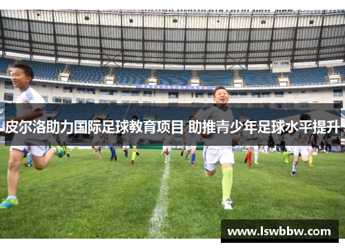 皮尔洛助力国际足球教育项目 助推青少年足球水平提升