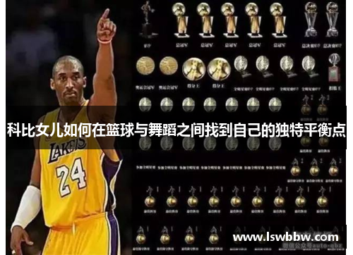 科比女儿如何在篮球与舞蹈之间找到自己的独特平衡点