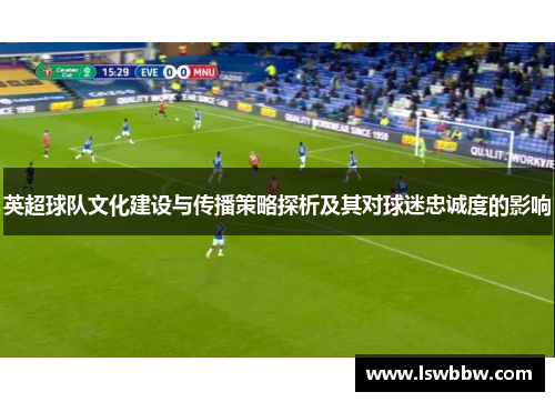 英超球队文化建设与传播策略探析及其对球迷忠诚度的影响