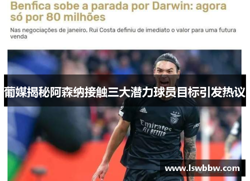 葡媒揭秘阿森纳接触三大潜力球员目标引发热议 葡媒揭秘阿森纳接触三大潜力球员目标引发热议