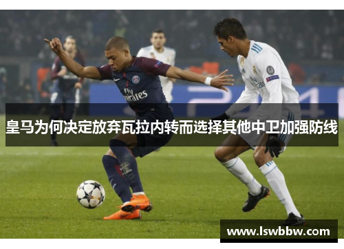皇马为何决定放弃瓦拉内转而选择其他中卫加强防线