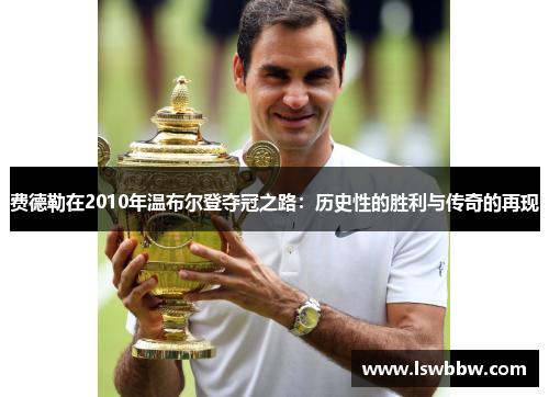 费德勒在2010年温布尔登夺冠之路：历史性的胜利与传奇的再现