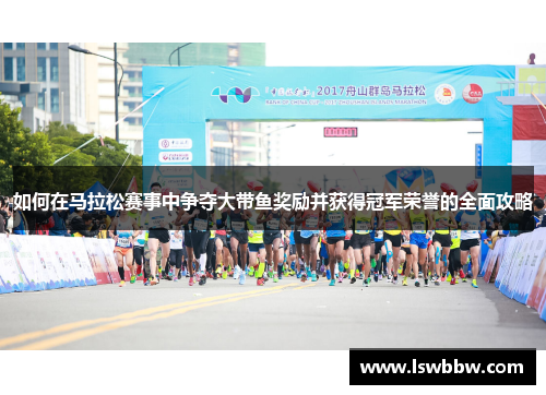 如何在马拉松赛事中争夺大带鱼奖励并获得冠军荣誉的全面攻略