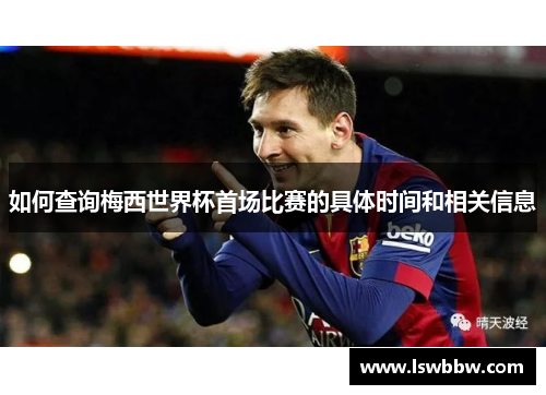 如何查询梅西世界杯首场比赛的具体时间和相关信息