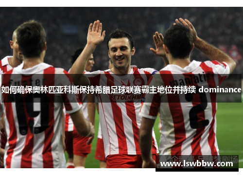 如何确保奥林匹亚科斯保持希腊足球联赛霸主地位并持续 dominance