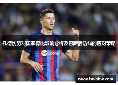 孔德伤势对国家德比影响分析及巴萨后防线的应对策略