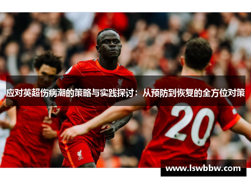 应对英超伤病潮的策略与实践探讨：从预防到恢复的全方位对策