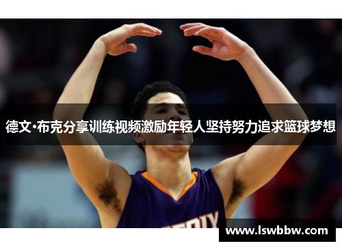 德文·布克分享训练视频激励年轻人坚持努力追求篮球梦想