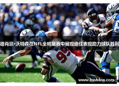 德肖恩·沃特森在NFL全明星赛中展现绝佳表现助力球队胜利 德肖恩·沃特森在NFL全明星赛中展现绝佳表现助力球队胜利