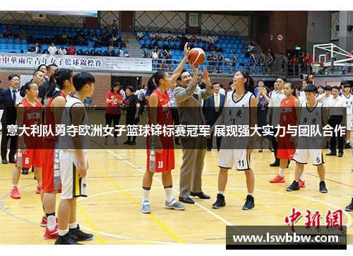 意大利队勇夺欧洲女子篮球锦标赛冠军 展现强大实力与团队合作
