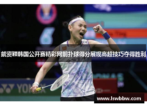 戴资颖韩国公开赛精彩网前扑球得分展现高超技巧夺得胜利 戴资颖韩国公开赛精彩网前扑球得分展现高超技巧夺得胜利