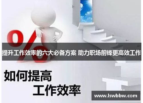 提升工作效率的六大必备方案 助力职场前锋更高效工作 提升工作效率的六大必备方案 助力职场前锋更高效工作