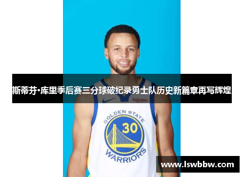 斯蒂芬·库里季后赛三分球破纪录勇士队历史新篇章再写辉煌 斯蒂芬·库里季后赛三分球破纪录勇士队历史新篇章再写辉煌
