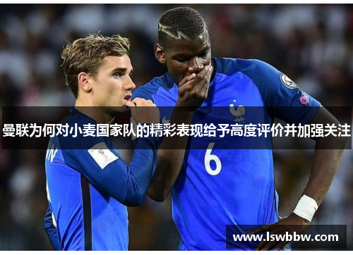 曼联为何对小麦国家队的精彩表现给予高度评价并加强关注