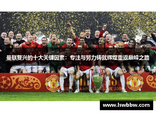 曼联复兴的十大关键因素：专注与努力铸就辉煌重返巅峰之路