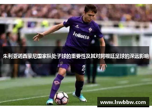 朱利亚诺西蒙尼国家队处子球的重要性及其对阿根廷足球的深远影响