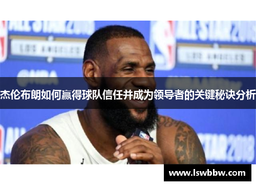 杰伦布朗如何赢得球队信任并成为领导者的关键秘诀分析 杰伦布朗如何赢得球队信任并成为领导者的关键秘诀分析
