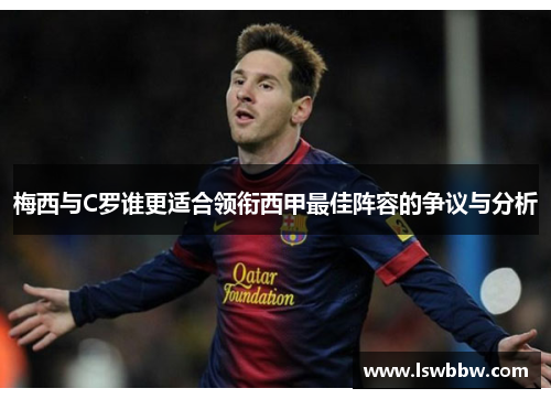 梅西与C罗谁更适合领衔西甲最佳阵容的争议与分析 梅西与C罗谁更适合领衔西甲最佳阵容的争议与分析