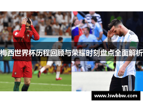 梅西世界杯历程回顾与荣耀时刻盘点全面解析