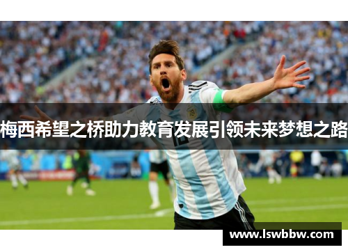 梅西希望之桥助力教育发展引领未来梦想之路